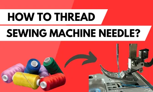 How To Thread A Sewing Machine Needle? (Detailed Guide)