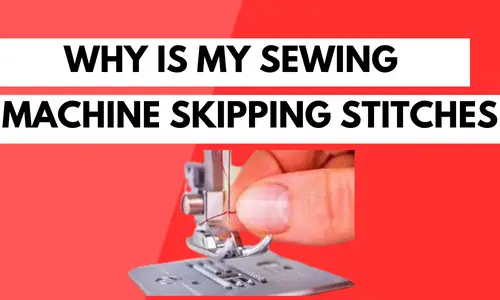 Why Is My Sewing Machine Skipping Stitches
